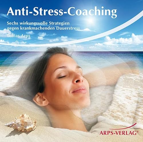 Anti-Stress-Coaching - Sechs wirkungsvolle Strategien gegen krankmachenden Dauerstress